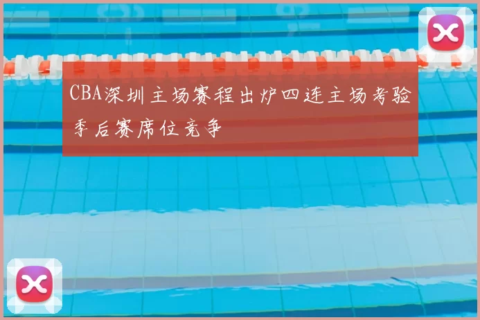 CBA深圳主场赛程出炉四连主场考验季后赛席位竞争