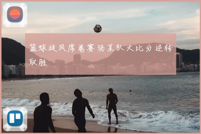 篮球旋风席卷赛场某队大比分逆转取胜