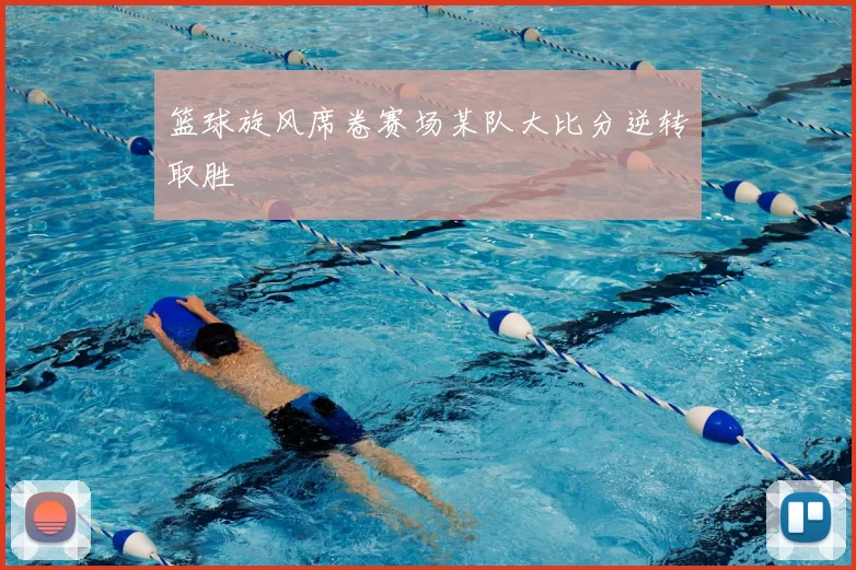 篮球旋风席卷赛场某队大比分逆转取胜
