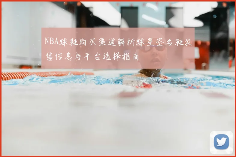 NBA球鞋购买渠道解析球星签名鞋发售信息与平台选择指南