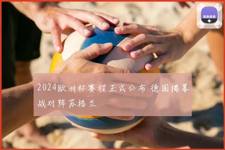 2024欧洲杯赛程正式公布 德国揭幕战对阵苏格兰