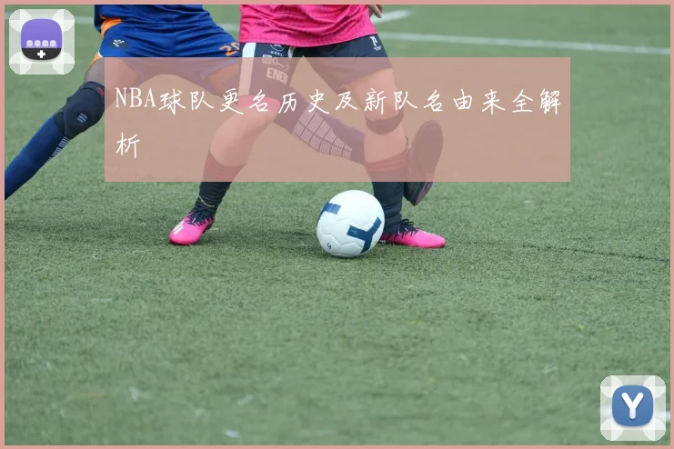 NBA球队更名历史及新队名由来全解析