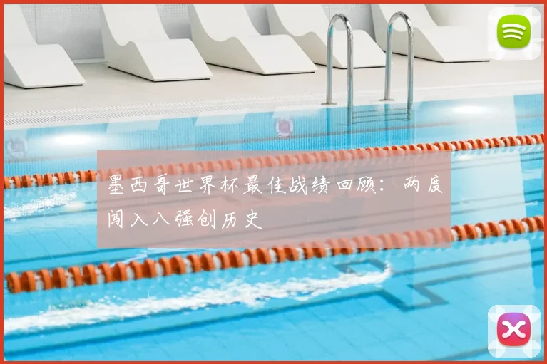墨西哥世界杯最佳战绩回顾：两度闯入八强创历史
