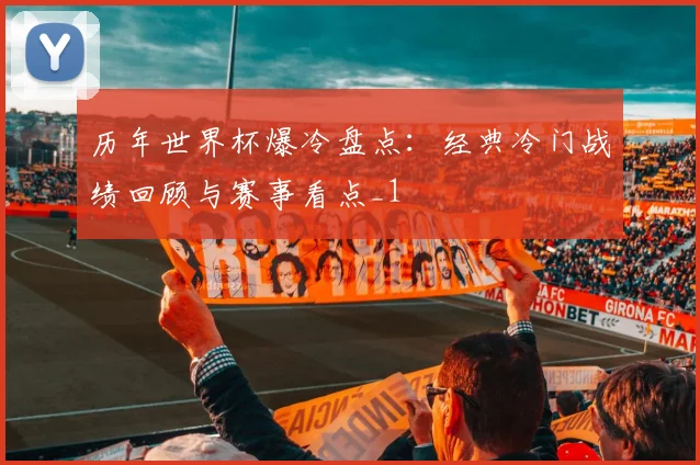 历年世界杯爆冷盘点:经典冷门战绩回顾与赛事看点_1