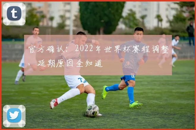 官方确认:2022年世界杯赛程调整,延期原因全知道