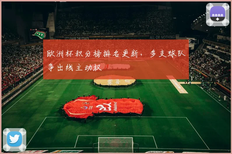 欧洲杯积分榜排名更新，多支球队争出线主动权