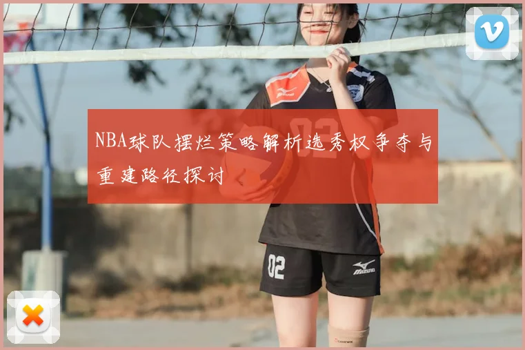 NBA球队摆烂策略解析选秀权争夺与重建路径探讨