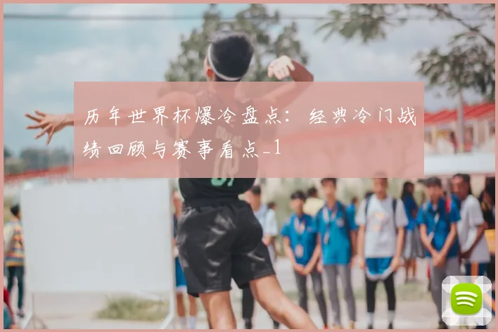历年世界杯爆冷盘点:经典冷门战绩回顾与赛事看点_1