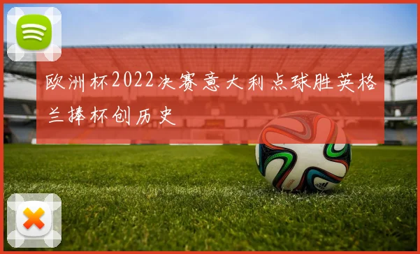 欧洲杯2022决赛意大利点球胜英格兰捧杯创历史