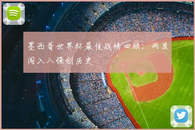 墨西哥世界杯最佳战绩回顾：两度闯入八强创历史