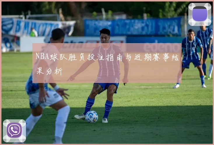 NBA球队胜负投注指南与近期赛事结果分析