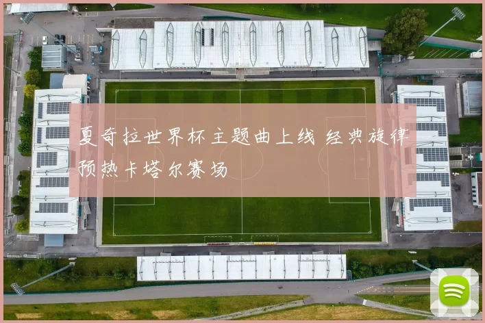 夏奇拉世界杯主题曲上线 经典旋律预热卡塔尔赛场