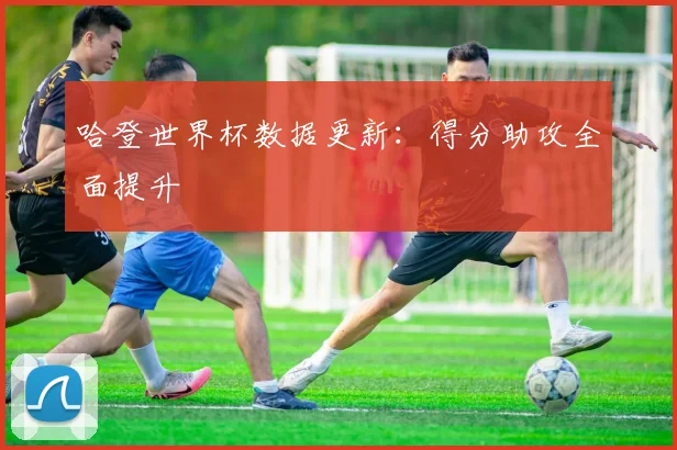哈登世界杯数据更新:得分助攻全面提升