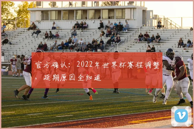 官方确认:2022年世界杯赛程调整,延期原因全知道