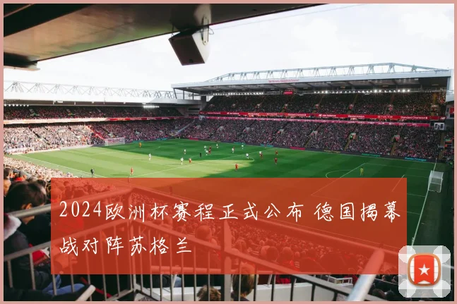 2024欧洲杯赛程正式公布 德国揭幕战对阵苏格兰