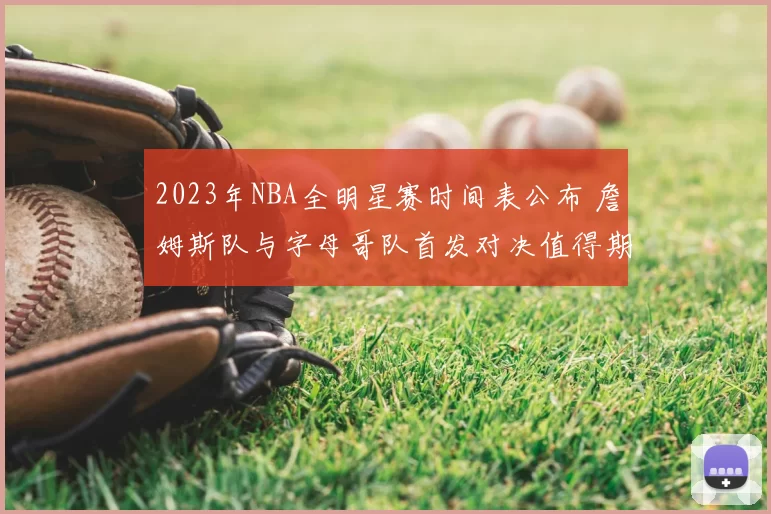 2023年NBA全明星赛时间表公布 詹姆斯队与字母哥队首发对决值得期待