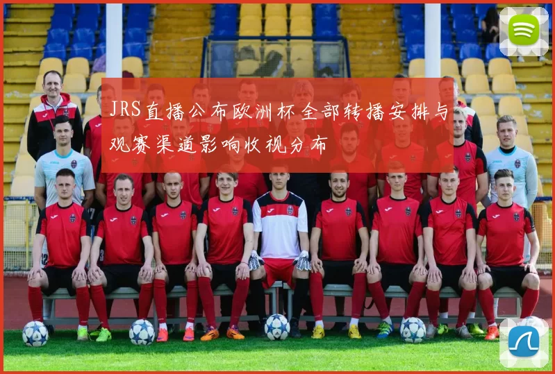 JRS直播公布欧洲杯全部转播安排与观赛渠道影响收视分布