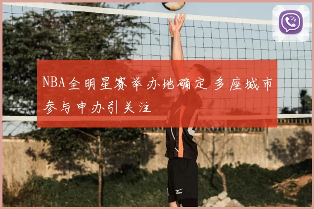 NBA全明星赛举办地确定 多座城市参与申办引关注
