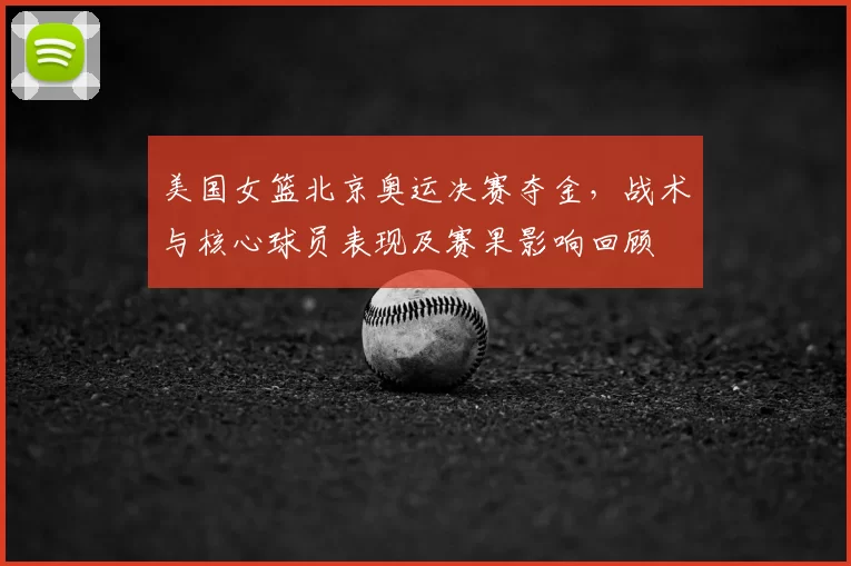 美国女篮北京奥运决赛夺金，战术与核心球员表现及赛果影响回顾