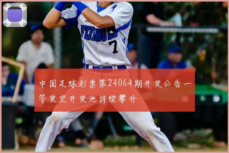 中国足球彩票第24064期开奖公告一等奖空开奖池持续攀升