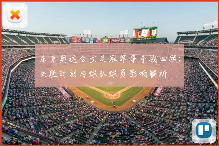 东京奥运会女足冠军争夺战回顾：决胜时刻与球队球员影响解析