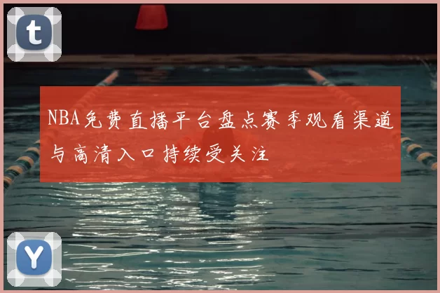 NBA免费直播平台盘点赛季观看渠道与高清入口持续受关注