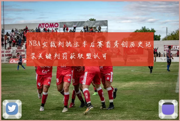 NBA女裁判执法季后赛首秀创历史记录关键判罚获联盟认可