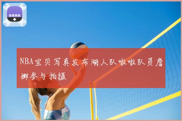 NBA宝贝写真发布湖人队啦啦队员詹娜参与拍摄