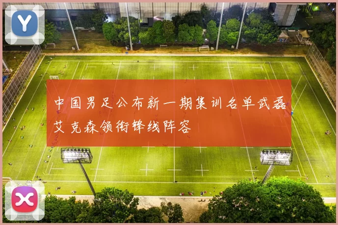 中国男足公布新一期集训名单武磊艾克森领衔锋线阵容