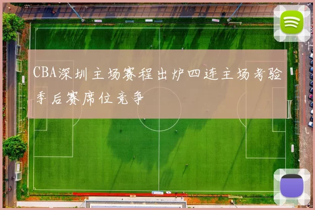 CBA深圳主场赛程出炉四连主场考验季后赛席位竞争