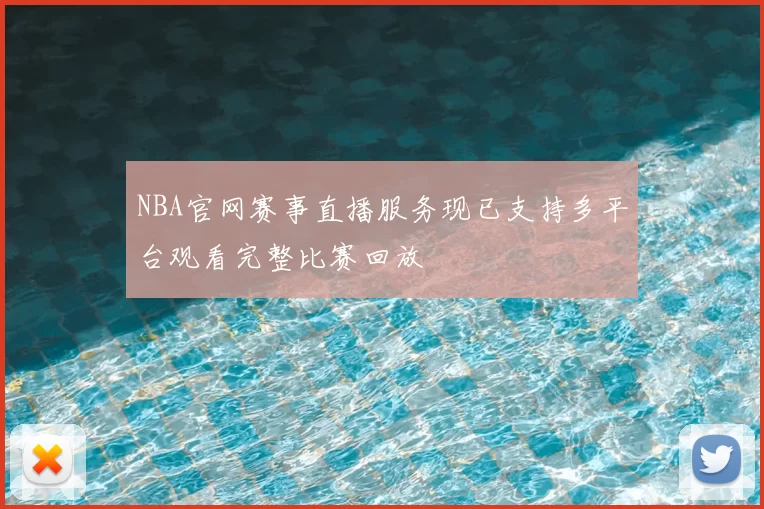 NBA官网赛事直播服务现已支持多平台观看完整比赛回放