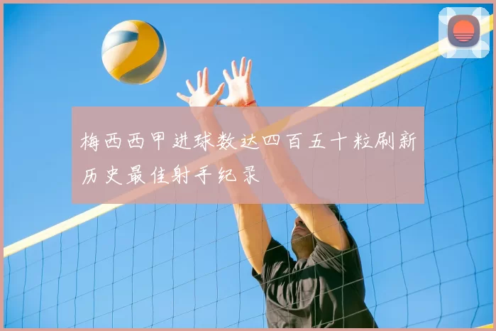 梅西西甲进球数达四百五十粒刷新历史最佳射手纪录