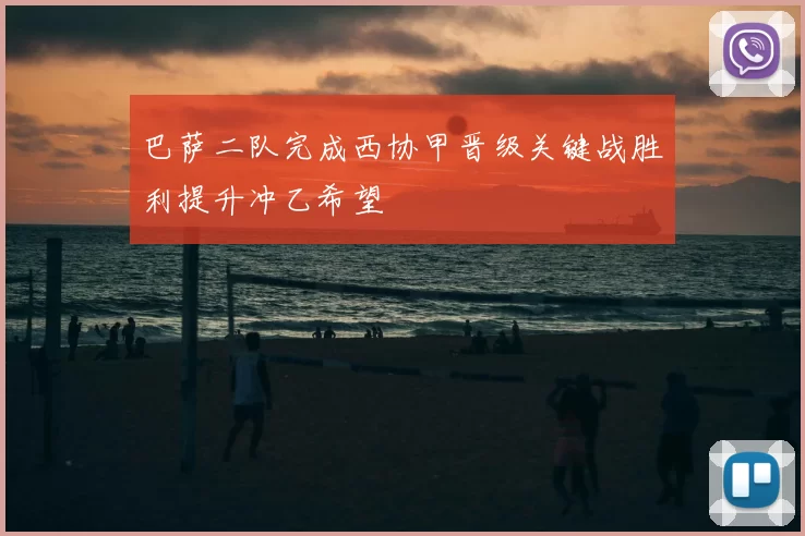巴萨二队完成西协甲晋级关键战胜利提升冲乙希望