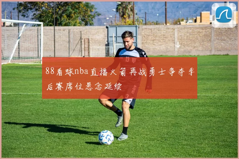 88看球nba直播火箭再战勇士争夺季后赛席位悬念延续