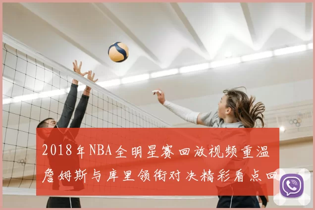 2018年NBA全明星赛回放视频重温 詹姆斯与库里领衔对决精彩看点回顾