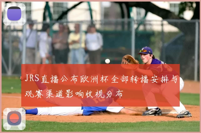JRS直播公布欧洲杯全部转播安排与观赛渠道影响收视分布