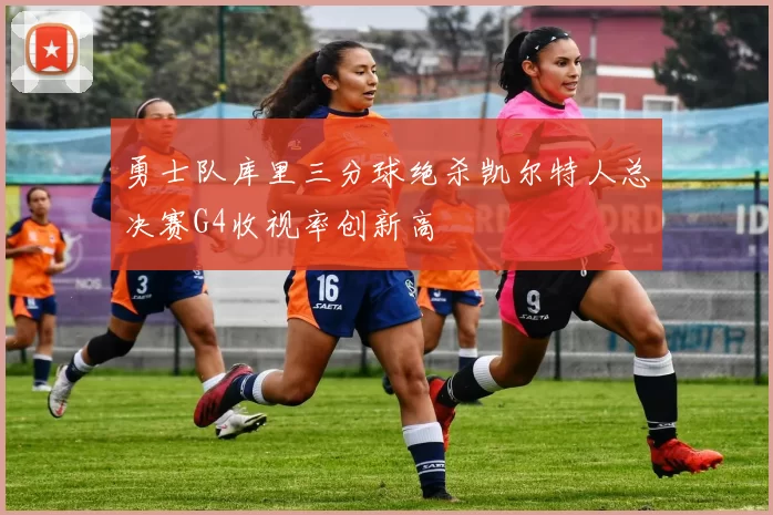 勇士队库里三分球绝杀凯尔特人总决赛G4收视率创新高