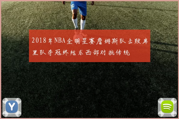 2018年NBA全明星赛詹姆斯队击败库里队夺冠终结东西部对抗传统