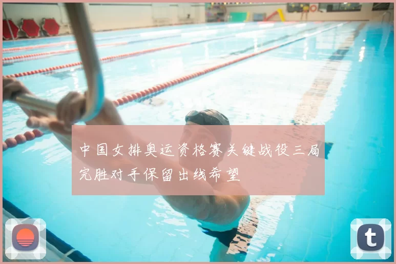 中国女排奥运资格赛关键战役三局完胜对手保留出线希望