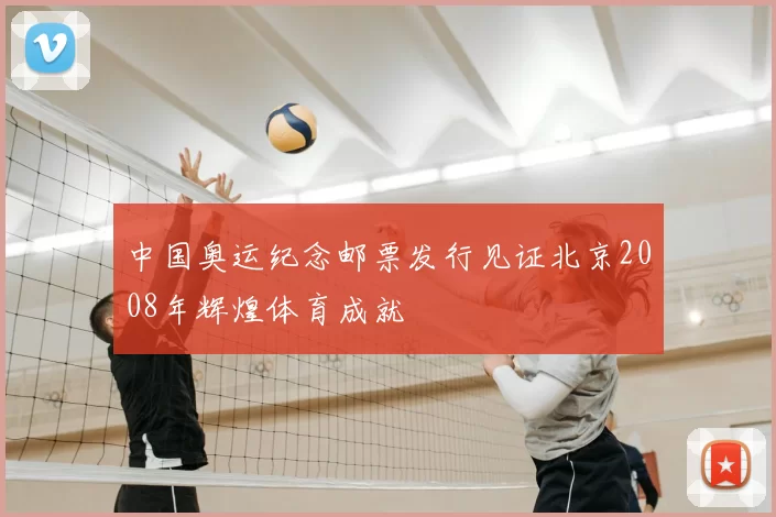 中国奥运纪念邮票发行见证北京2008年辉煌体育成就