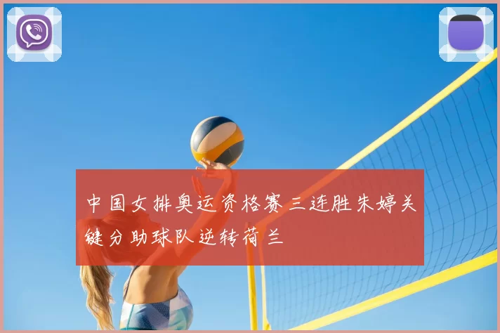 中国女排奥运资格赛三连胜朱婷关键分助球队逆转荷兰