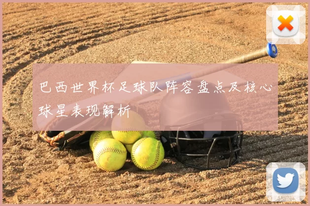 巴西世界杯足球队阵容盘点及核心球星表现解析