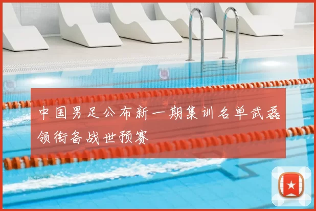 中国男足公布新一期集训名单武磊领衔备战世预赛